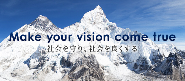 Make your vision come true 社会を守り、社会を良くする
